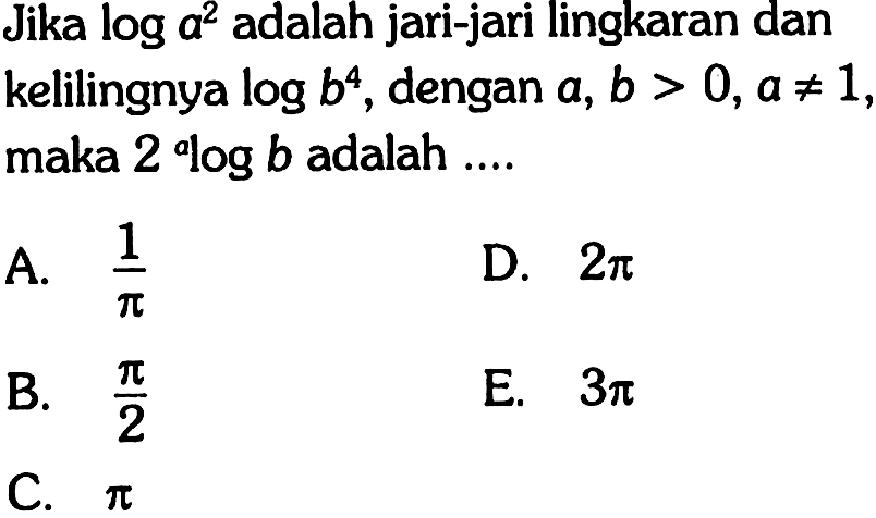 Jika loga^2 adalah jari-jari lingkaran dan kelilingnya logb^4, dengan a, b>0, a=/=1, maka 2 alogb adalah ....