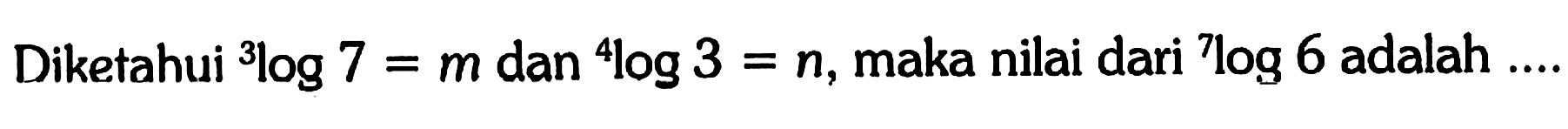 Diketahui 3log7=m dan 4log3=n, maka nilai dari 7log6 adalah ....