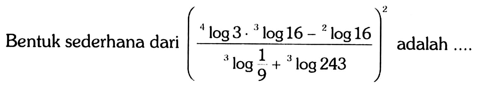 Bentuk sederhana dari ((4log3.3log16-2log16)/(3log(1/9)+3log243))^2 adalah....