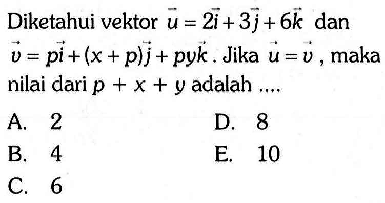 Diketahui vektor u=2i+3j+6k dan vektor v=pi+(x+p)j+pyk . Jika vektor u=vektor v, maka nilai dari p+x+y adalah ....