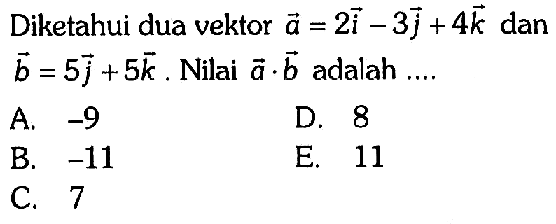 Diketahui dua vektor a=2i-3j+4k dan b=5j+5k. Nilai a.b adalah....