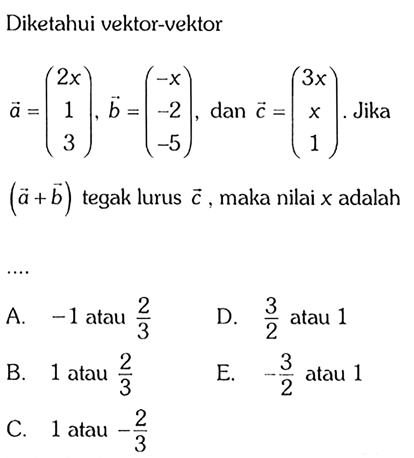 Diketahui vektor-vektor a=(2x 1 3), b=(-x -2 -5), dan c=(3x x 1). Jika (a+b) tegak lurus c, maka nilai x adalah....