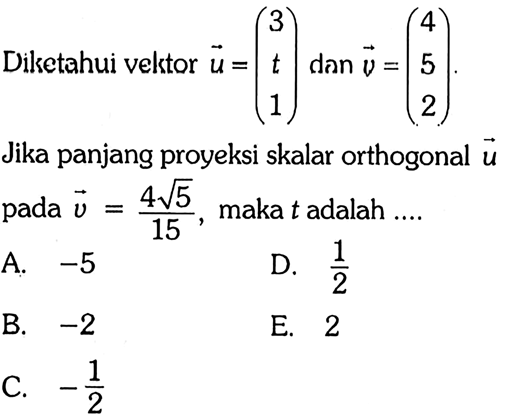 Dilketahui vektor u=(3 t 1) dan vektor v=(4 5 2). Jika panjang proyeksi skalar orthogonal vektor u pada vektor v=(4 akar(5))/15, maka  t  adalah  .... 