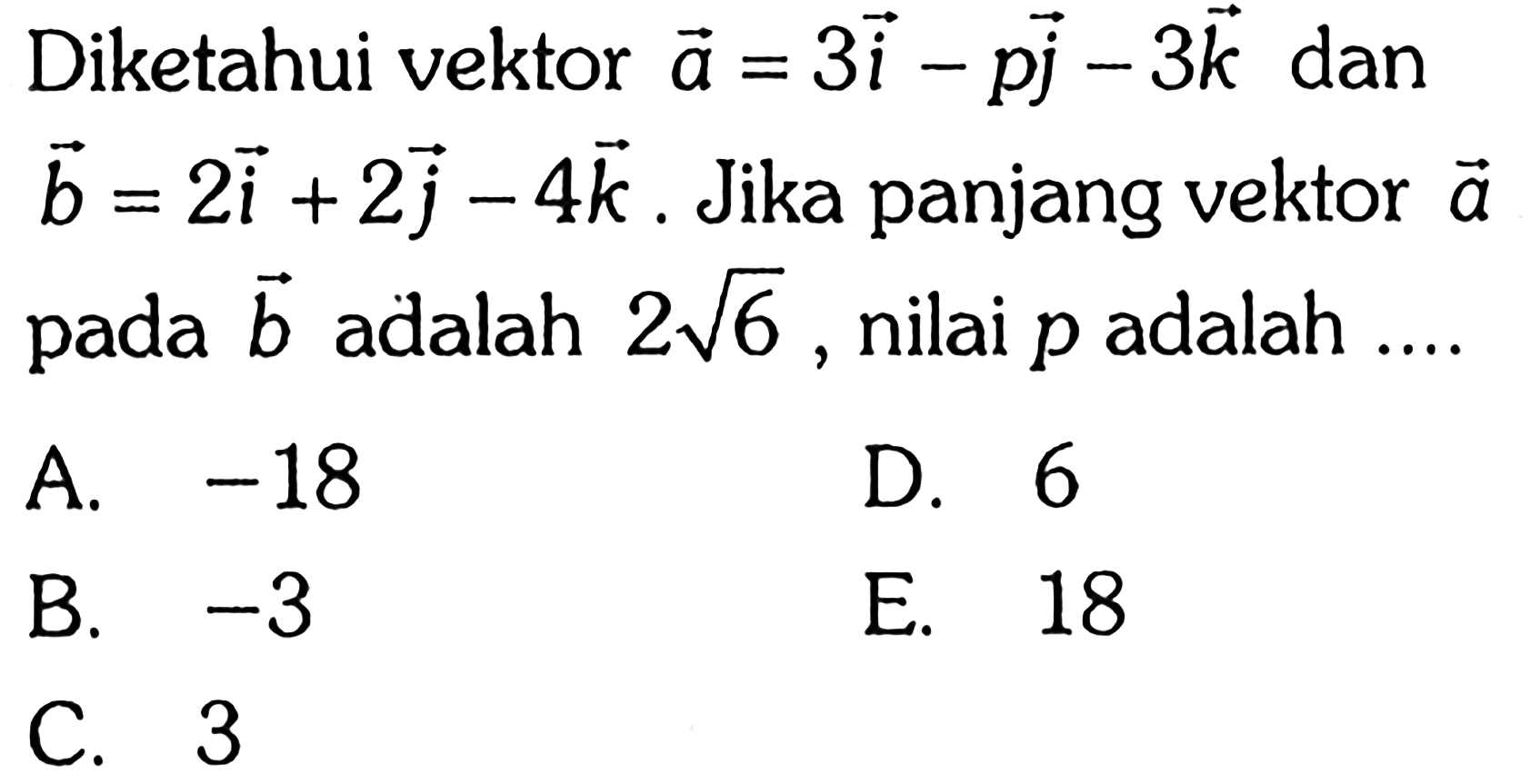 Diketahui vektor a=3i-pj-3k dan vektor b=2i+2j-4k. Jika panjang vektor a pada b adalah 2 akar(6), nilai p adalah ....