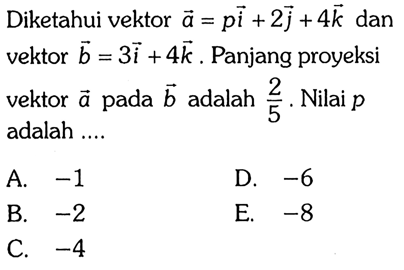 Diketahui vektor  a=pi+2j+4k dan vektor  b=3i+4k. Panjang proyeksi vektor a  pada b adalah 2/5. Nilai p adalah ....