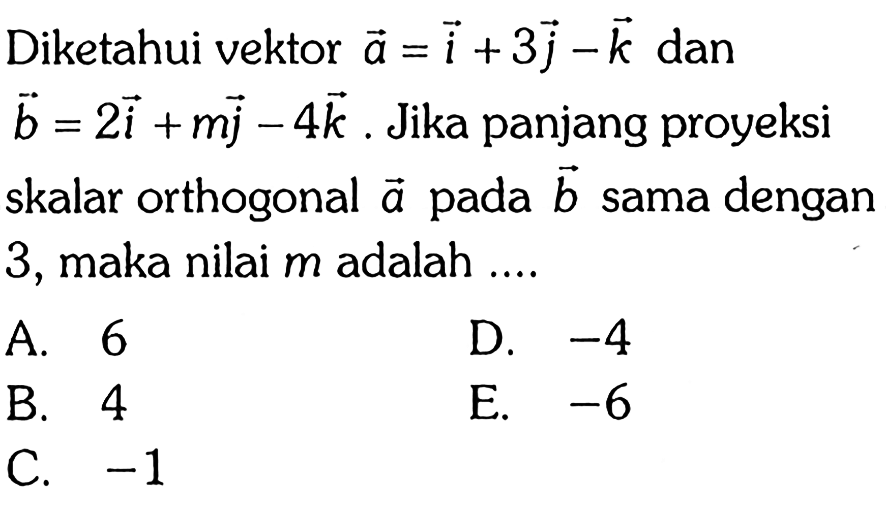 Diketahui vektor a=i+3j-k dan b=2i+mj-4k. Jika panjang proyeksi skalar orthogonal a pada b sama dengan 3, maka nilai m adalah....