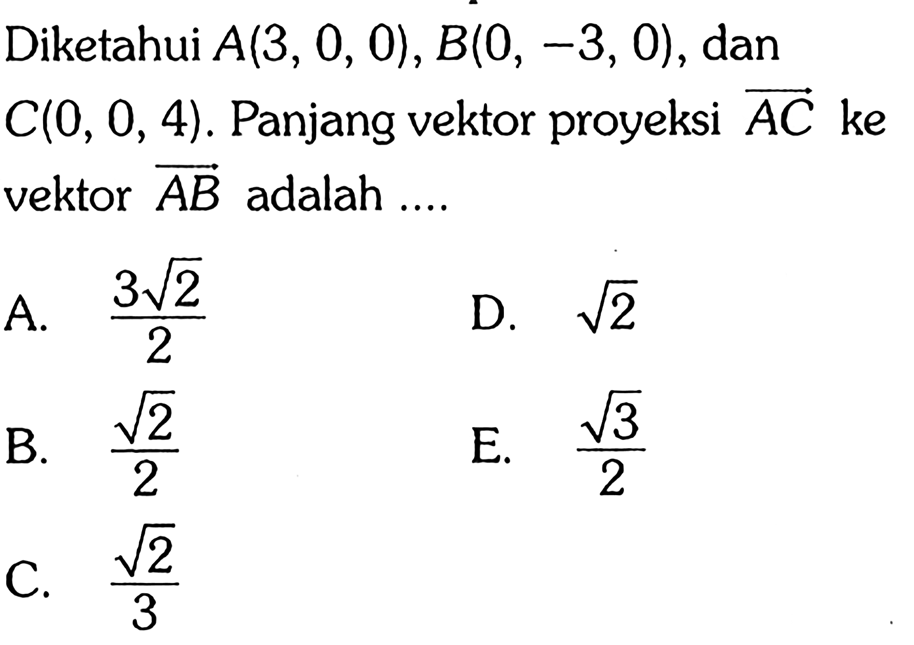 Diketahui A(3,0,0), B(0,-3,0), dan C(0,0,4). Panjang vektor proyeksi AC ke vektor AB adalah....