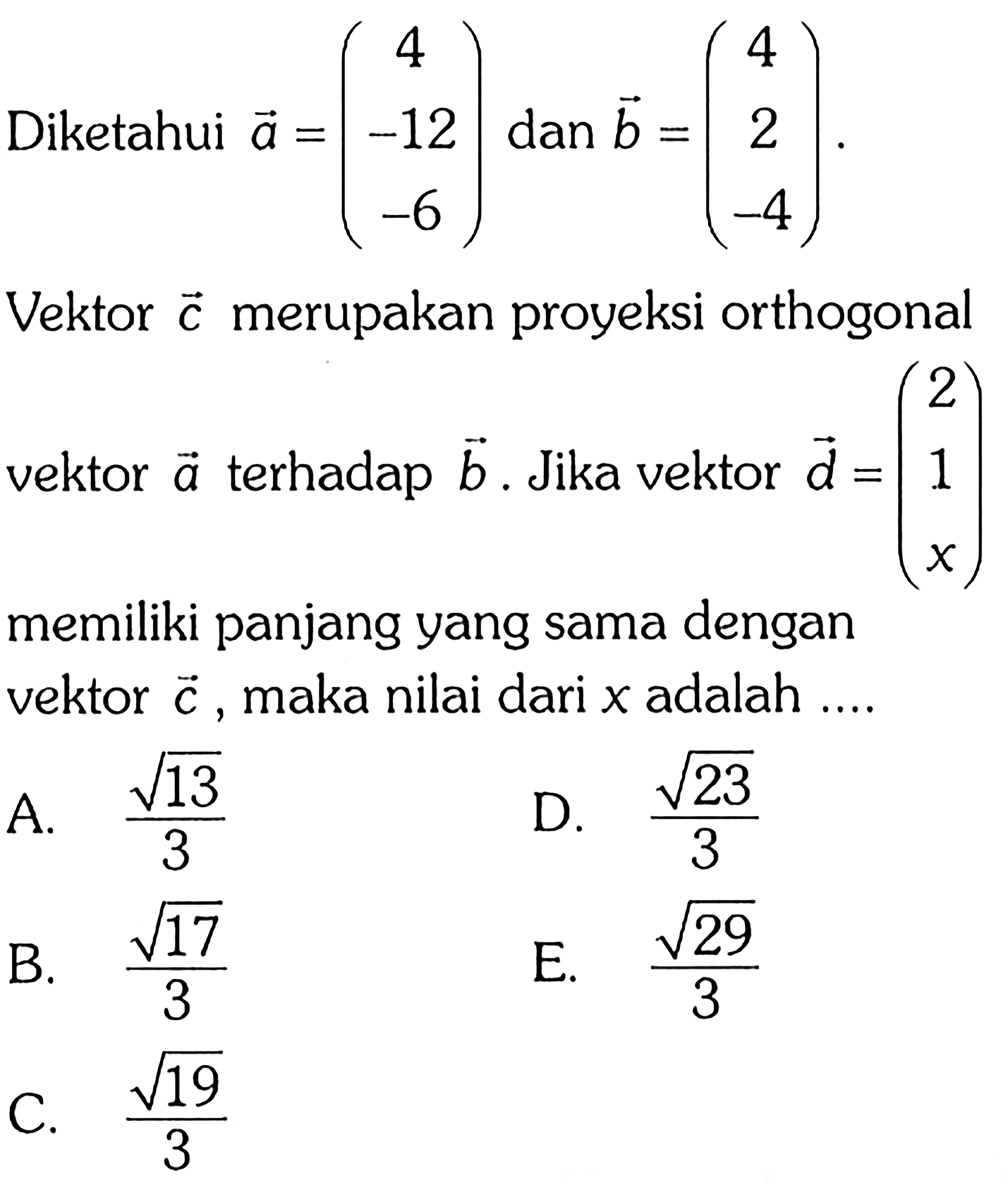 Diketahui  a=(4  -12  -6)  dan  b=(4  2  -4) Vektor c merupakan proyeksi orthogonal vektor a terhadap b. Jika vektor  d=(2  1  x)  memiliki panjang yang sama dengan vektor c, maka nilai dari x adalah  ... 