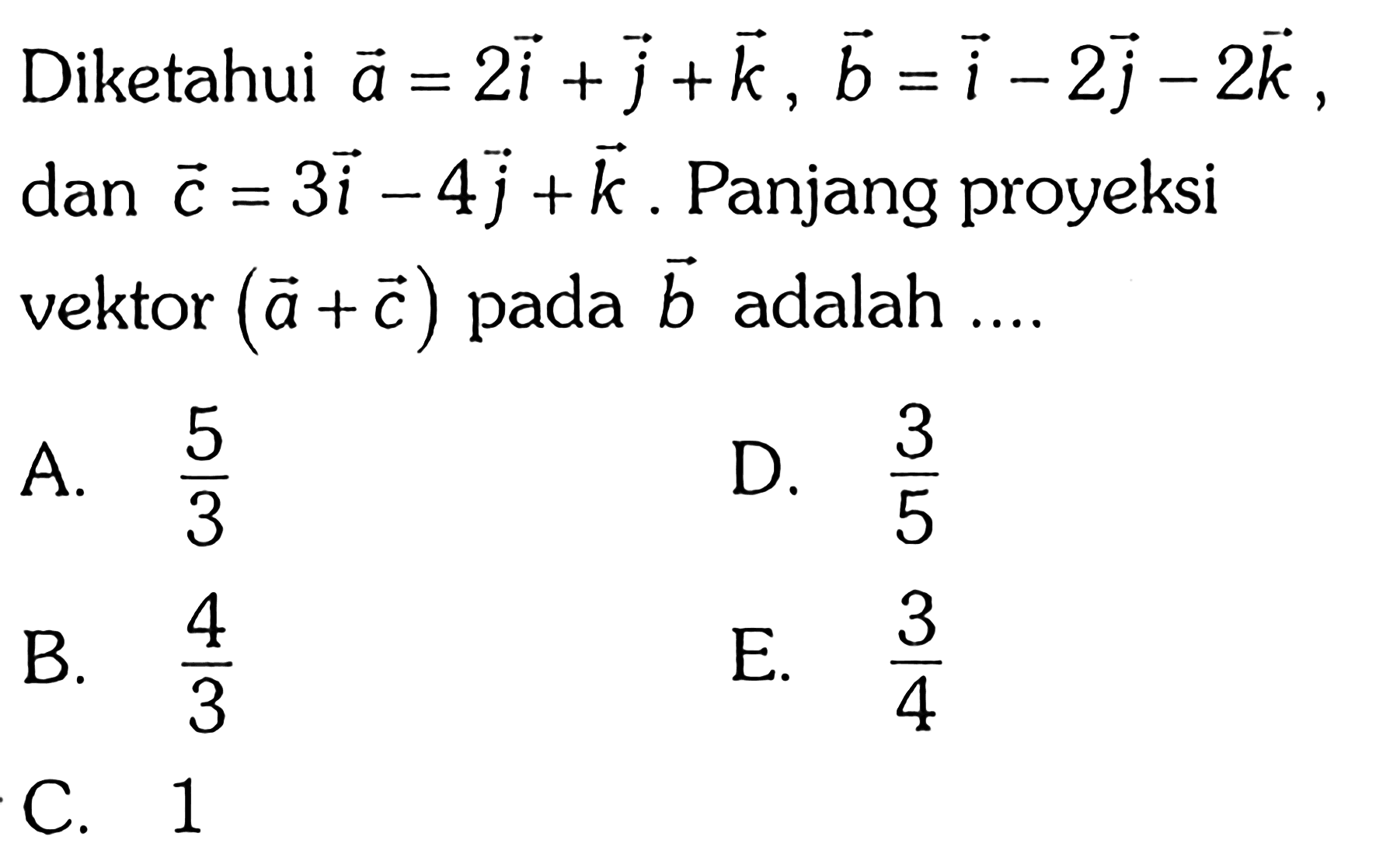 Diketahui vektor a= 2i + j + k, vektor b = i - 2j - 2k, dan vektor c = 3i - 4j + k. Panjang proyeksi vektor (a+c) pada b adalah