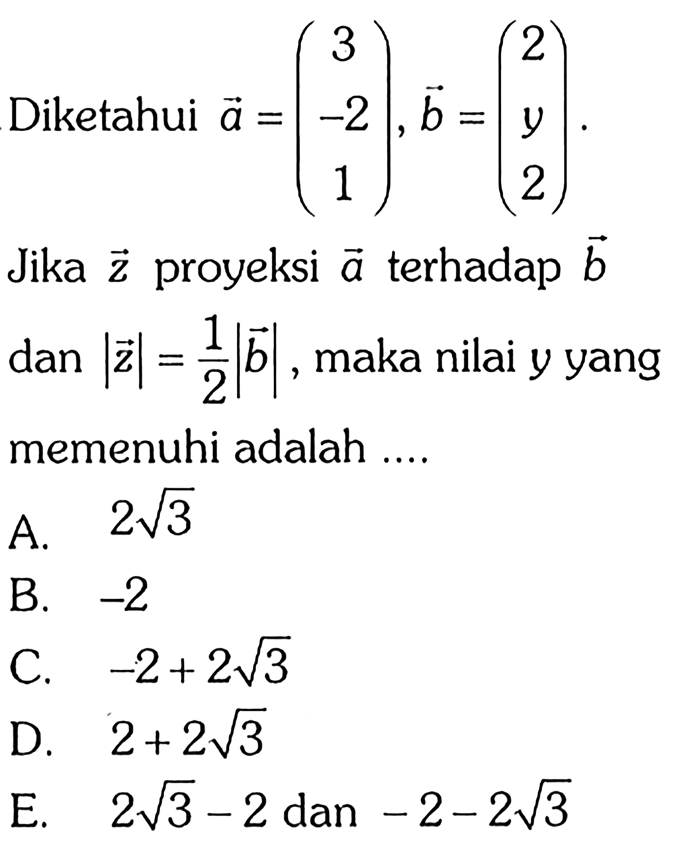 Diketahui vektor a = (3 -2 1), vektor b=(2 y 2). Jika vektor z proyeksi vektor a terhadap vektor b dan |z|=1/2 |b|,  maka nilai y yang memenuhi adalah ...