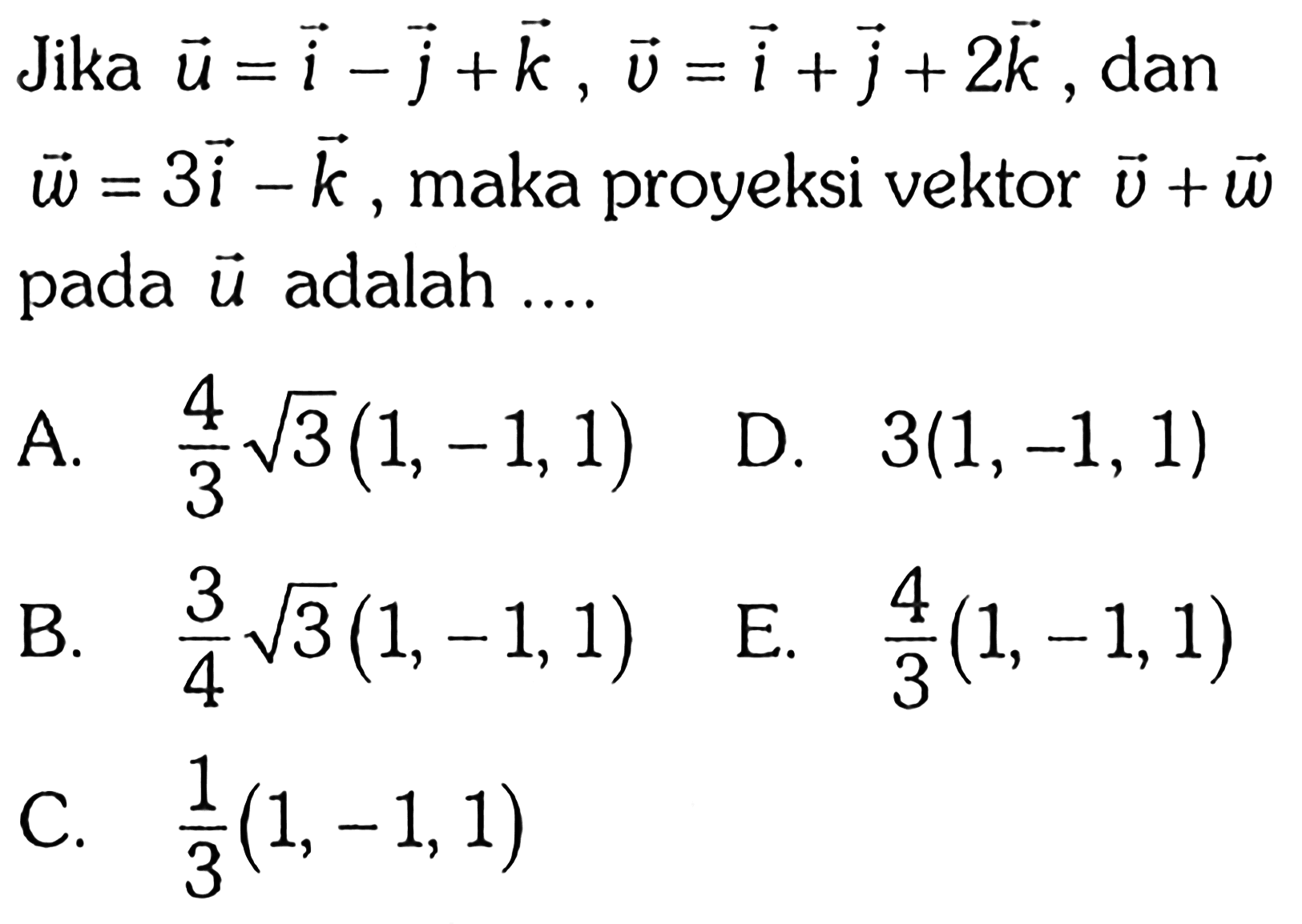 Jika vektor u=i-j+k, vektor v=i+j+2k, dan vektor w=3i-k, maka proyeksi vektor v+vektor w pada u adalah....