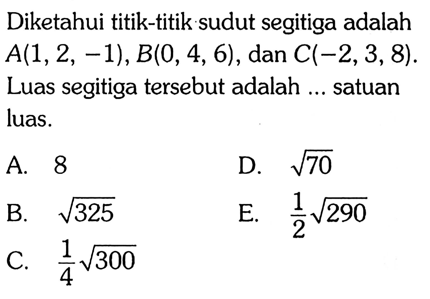 Diketahui titik-titik sudut segitiga adalah A(1,2,-1), B(0,4,6), dan C(-2,3,8). Luas segitiga tersebut adalah... satuan luas.