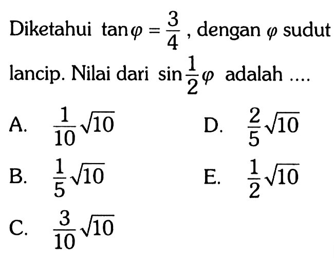 Diketahui tan\varphi=3/4 , dengan \varphi sudut lancip. Nilai dari sin1/2\varphi adalah....