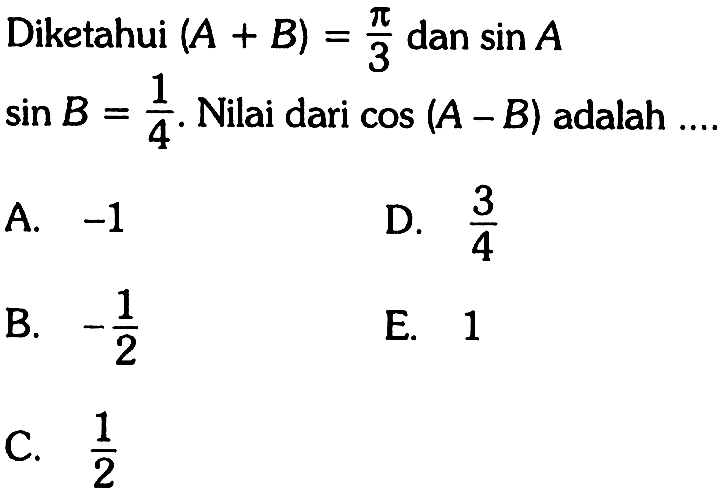 Diketahui (A+B)=pi/3 dan sinA sinB =1/4. Nilai dari cos(A-B) adalah ....