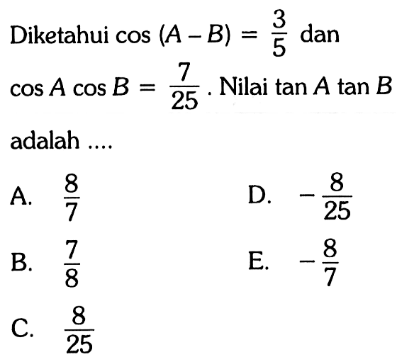 Diketahui cos(A-B)=3/5 dan cosAcosB=7/(25). Nilai tan A tan B adalah ....