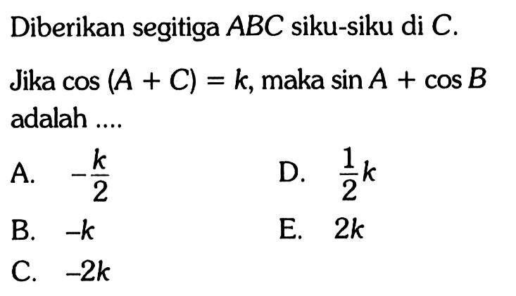 Diberikan segitiga ABC siku-siku di C. Jika cos(A+C)=k, maka sinA+cosB adalah....