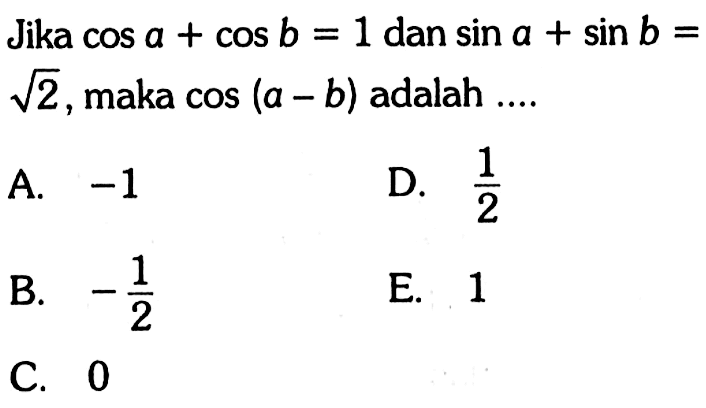 Jika cos a + cos b = 1 dan sin a + sin b = akar(2) , maka cos (a -b) adalah