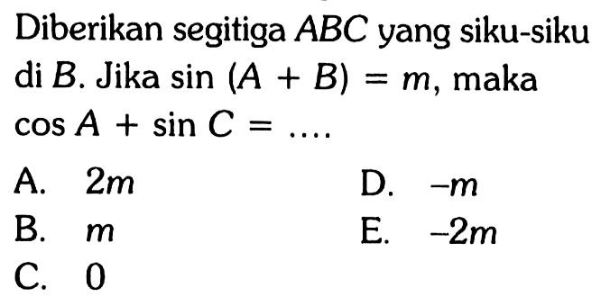 Diberikan segitiga ABC yang siku-siku di B. Jika sin (A+B) = m, maka cos A + sin C = ....