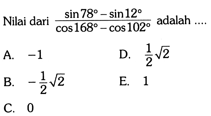 Nilai dari (sin78-sin12)/(cos168-cos102) adalah ....