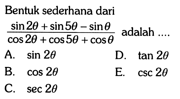 Bentuk sederhana dari (sin 2theta+sin 5theta-sin theta)/(cos 2theta+cos 5theta+cos theta) adalah ....