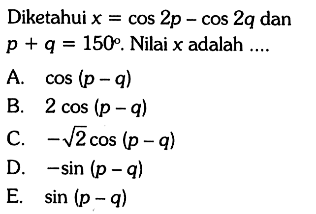 Diketahui x=cos 2p-cos 2q dan p+q=150. Nilai x adalah ....