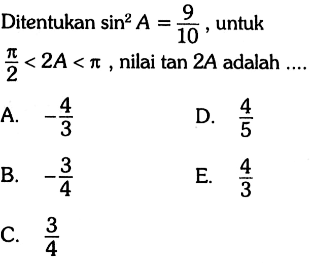 Ditentukan sin^2 A=9/10, untuk pi/2<2A<pi, nilai tan 2A adalah ....