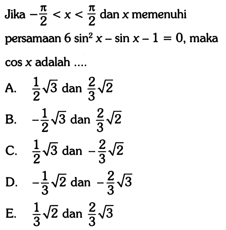 Jika -pi/2<x<pi/2 dan x memenuhi persamaan 6 sin^2 x-sin x-1=0, maka cos x adalah ....