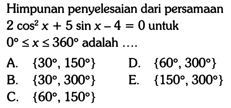 Himpunan penyelesaian dari persamaan 2 cos^2 x+5 sin x-4=0 untuk 0<=x<=360 adalah ....