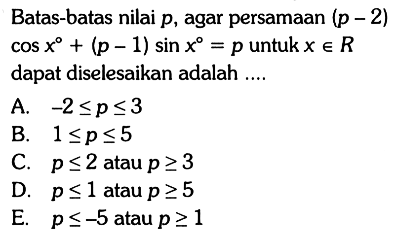 Batas-batas nilai p, agar persamaan (p-2)cosx+(p-1)sinx=p untuk x e R dapat diselesaikan adalah....