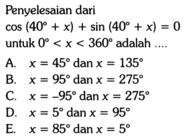 Penyelesaian dari cos(40+x)+sin(40+x)=0 untuk 0<x<360 adalah....