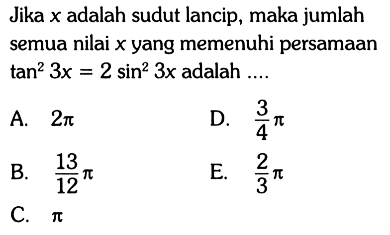 Jika x adalah sudut lancip, maka jumlah semua nilai x yang memenuhi persamaan tan^2 3x=2 sin^2 3x adalah ...