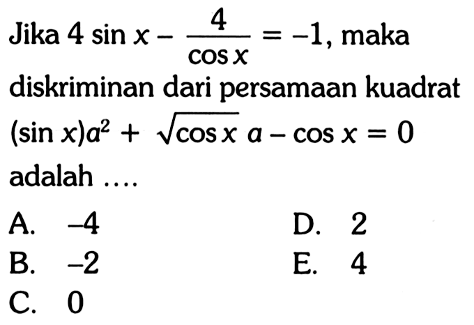 Jika  4 sin x-4/cos x=-1 , maka diskriminan dari persamaan kuadrat  (sin x)a^2+akar(cos x)a-cos x=0  adalah ....