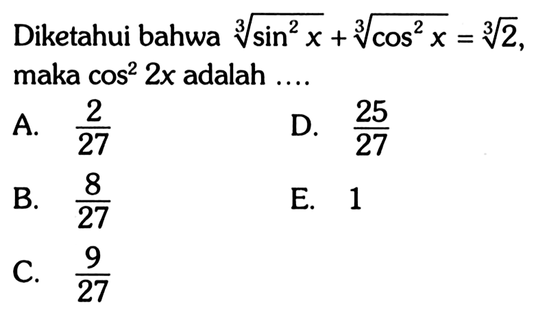 Diketahui bahwa (sin^2 x)^(1/3)+(cos^2 x)^(1/3)=(2)^(1/3), maka cos^2 2x adalah ....