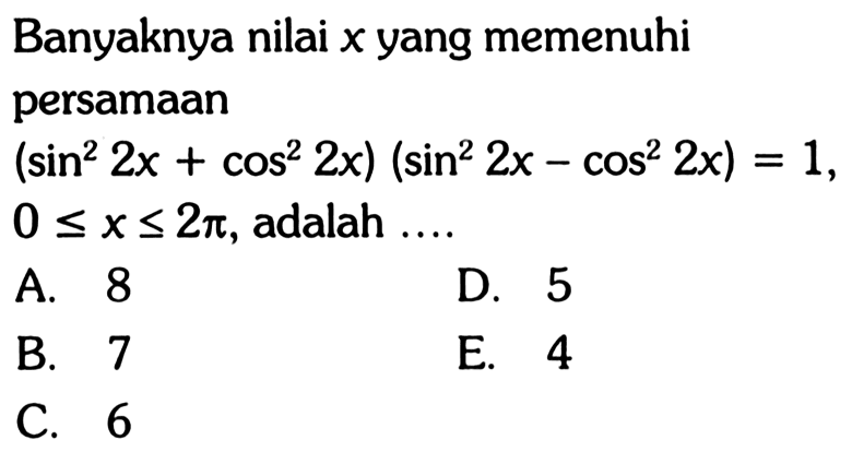 Banyaknya nilai x yang memenuhi persamaan (sin^2 2x+cos^2 2x)(sin^2 2x-cos^2 2x)=1, 0<=x<=2pi, adalah ...