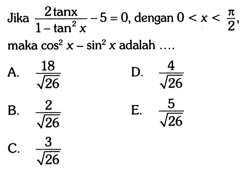 Jika (2 tan x)/(1-tan^2 x) -5=0, dengan 0<x<pi/2, maka cos^2 x-sin^2 x adalah ...