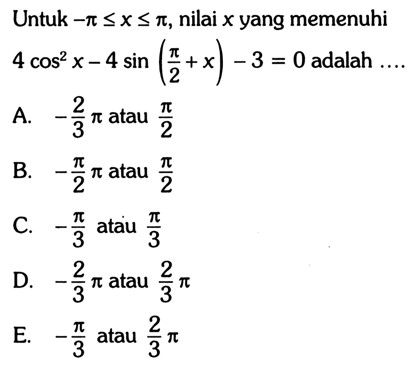 Untuk -pi<=x<=pi, nilai x yang memenuhi 4 cos^2 x - 4 sin(pi/2 + x) - 3 = 0 adalah....