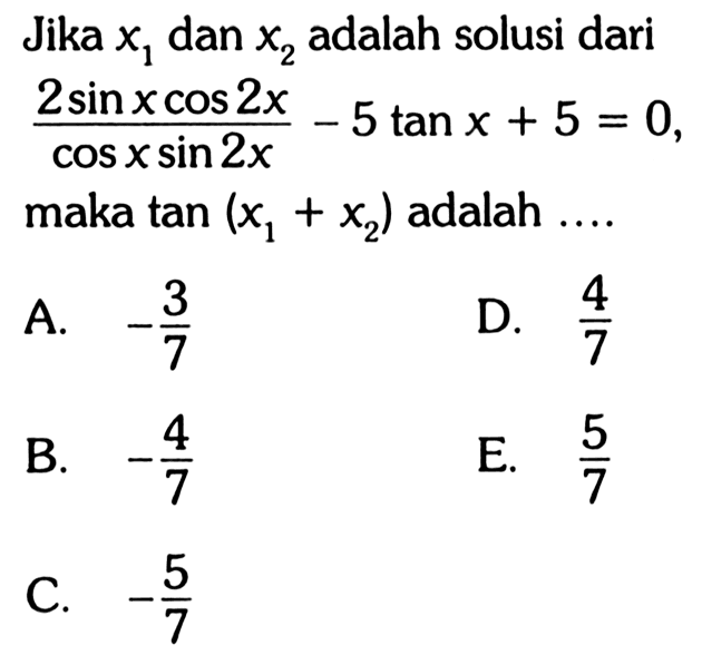 Jika x1 dan x2 adalah solusi dari (2 sin x cos 2x)/(cos x sin 2x) - 5 tan x + 5 = 0, maka tan(x1+x2) adalah....