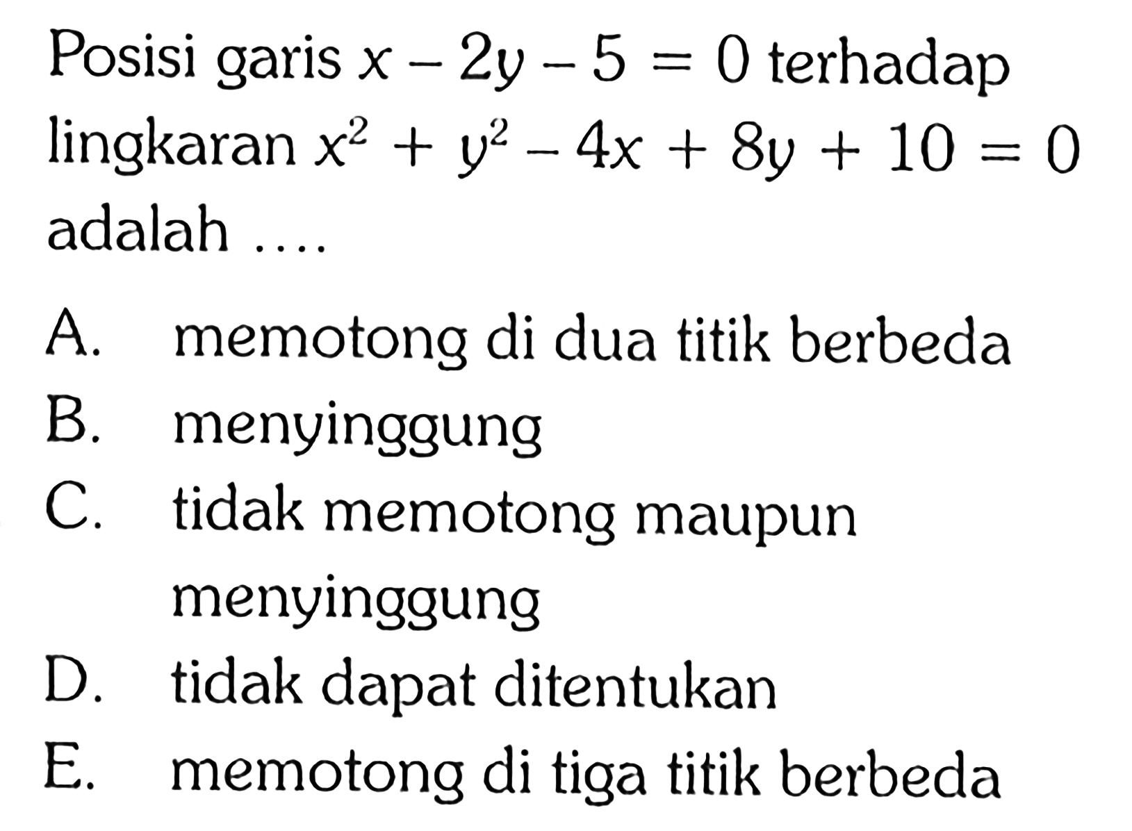 Posisi garis  x-2y-5=0  terhadap lingkaran  x^2+y^2-4x+8y+10=0  adalah ....