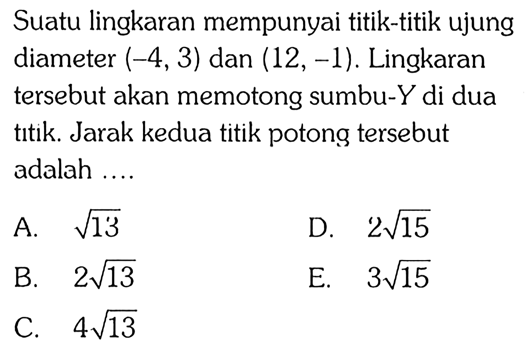 Suatu lingkaran mempunyai titik-titik ujung diameter (-4,3) dan (12,-1). Lingkaran tersebut akan memotong sumbu-Y di dua titik. Jarak kedua titik potong tersebut adalah ....