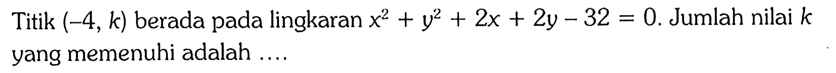 Titik  (-4, k)  berada pada lingkaran  x^2+y^2+2x+2y-32=0 . Jumlah nilai  k  yang memenuhi adalah ....