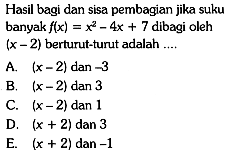 Hasil bagi dan sisa pembagian jika suku banyak f(x)=x^2-4x+7 dibagi oleh (x-2) berturut-turut adalah ....