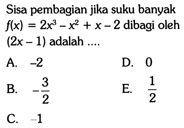 Sisa pembagian jika suku banyak f(x)=2x^3-x^2+x-2 dibagi oleh (2x-1) adalah ...