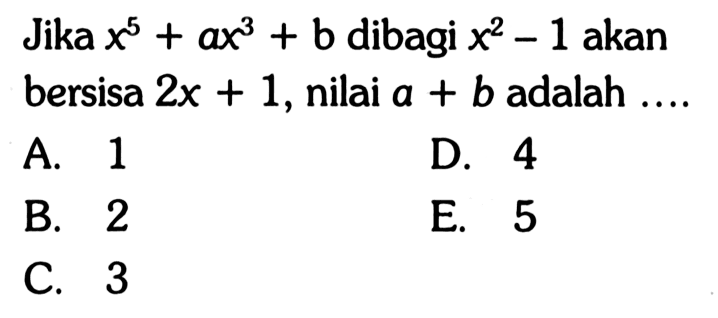 Jika x^5+ax^3+b dibagi x^2-1 akan bersisa 2x+1, nilai a+b adalah ...