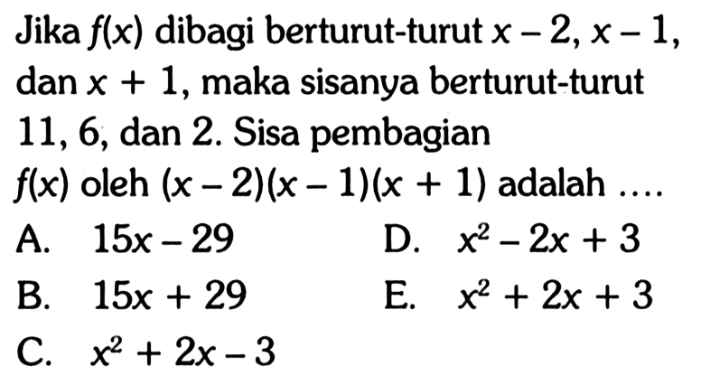 Jika f(x) dibagi berturut-turut x-2, x-1, dan x+1, maka sisanya berturut-turut 11, 6, dan 2. Sisa pembagian f(x) oleh (x-2)(x-1)(x+1) adalah ....