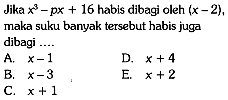 Jika x^3-px+16 habis dibagi oleh (x-2), maka suku banyak tersebut habis juga dibagi....