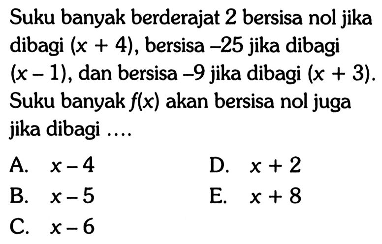 Suku banyak berderajat 2 bersisa nol jika dibagi (x+4), bersisa -25 jika dibagi (x-1), dan bersisa -9 jika dibagi (x+3). Suku banyak f(x) akan bersisa nol juga jika dibagi ....