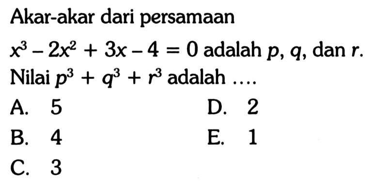 Akar-akar dari persamaan x^3-2x^2+3x-4=0 adalah p,q, dan r. Nilai p^3+q^3+r^3 adalah ....