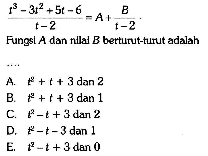 (t^3-3t^2+5t-6)/(t-2)=A+B/(t-2) Fungsi A dan nilai B berturut-turut adalah ....