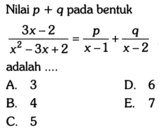 Nilai p+q pada bentuk (3x-2)/(x^2-3x+2)=p/(x-1)+q/(x-2) adalah ....