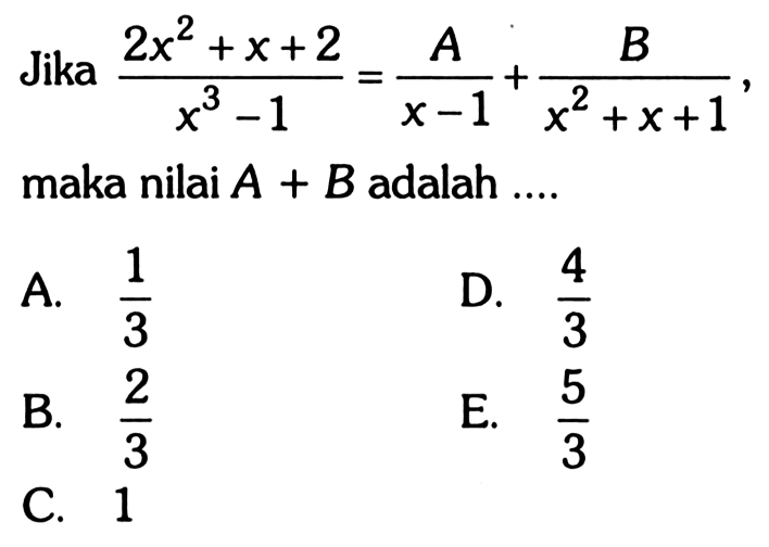 Jika (2x^2+x+2)/(x^3-1)=A/(x-1)+B/(x^2+x+1) maka nilai A+B adalah ....
